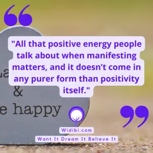 All that positive energy people talk about when manifesting matters, and it doesn’t come in any purer form than positivity itself.