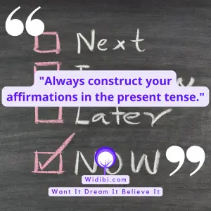 Always construct your affirmations in the present tense