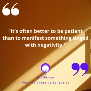 It’s often better to be patient than to manifest something tinged with negativity.