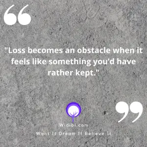 Loss becomes an obstacle when it feels like something you’d have rather kept.