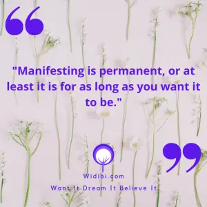Manifesting is permanent, or at least it is for as long as you want it to be.