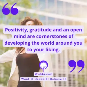 Positivity, gratitude and an open mind are cornerstones of developing the world around you to your liking.