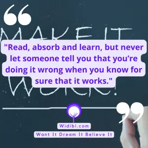 Read, absorb and learn, but never let someone tell you that you’re doing it wrong when you know for sure that it works.