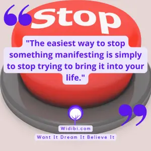 The easiest way to stop something manifesting is simply to stop trying to bring it into your life.