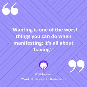 'Wanting is one of the worst things you can do when manifesting; it's all about 'having'.