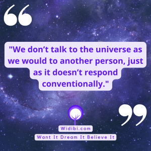 We don’t talk to the universe as we would to another person, just as it doesn’t respond conventionally.