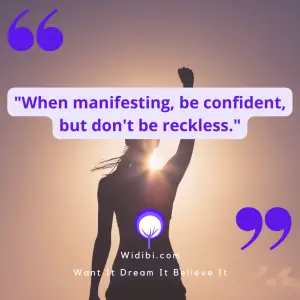 When manifesting, be confident, but don't be reckless.
