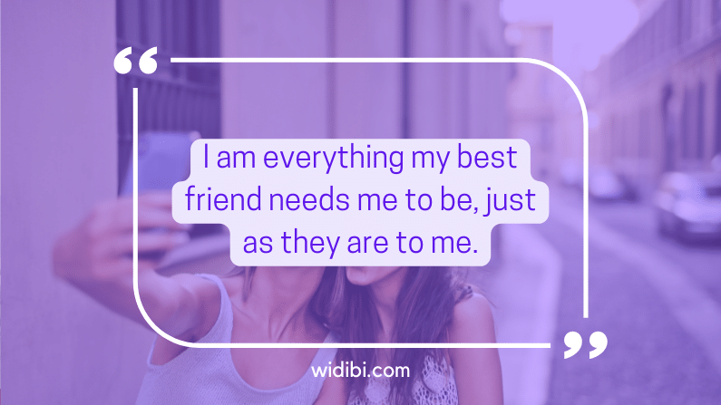 I am everything my best friend needs me to be, just as they are to me.