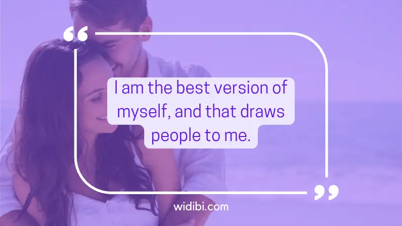 I am the best version of myself, and that draws people to me.
