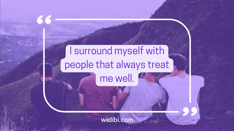 I surround myself with people that always treat me well.