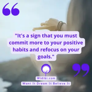 It's a sign that you must commit more to your positive habits and refocus on your goals.